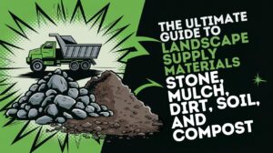 The Ultimate Guide to Landscape Supply Materials Stone, Mulch, Dirt, Soil, and Compost